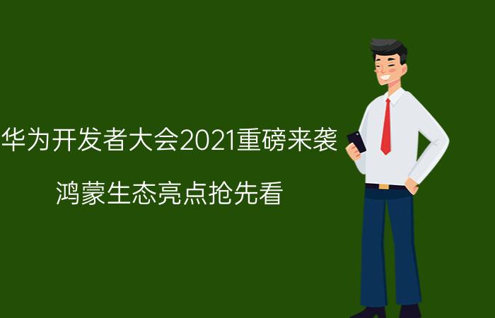 华为开发者大会2021重磅来袭 鸿蒙生态亮点抢先看